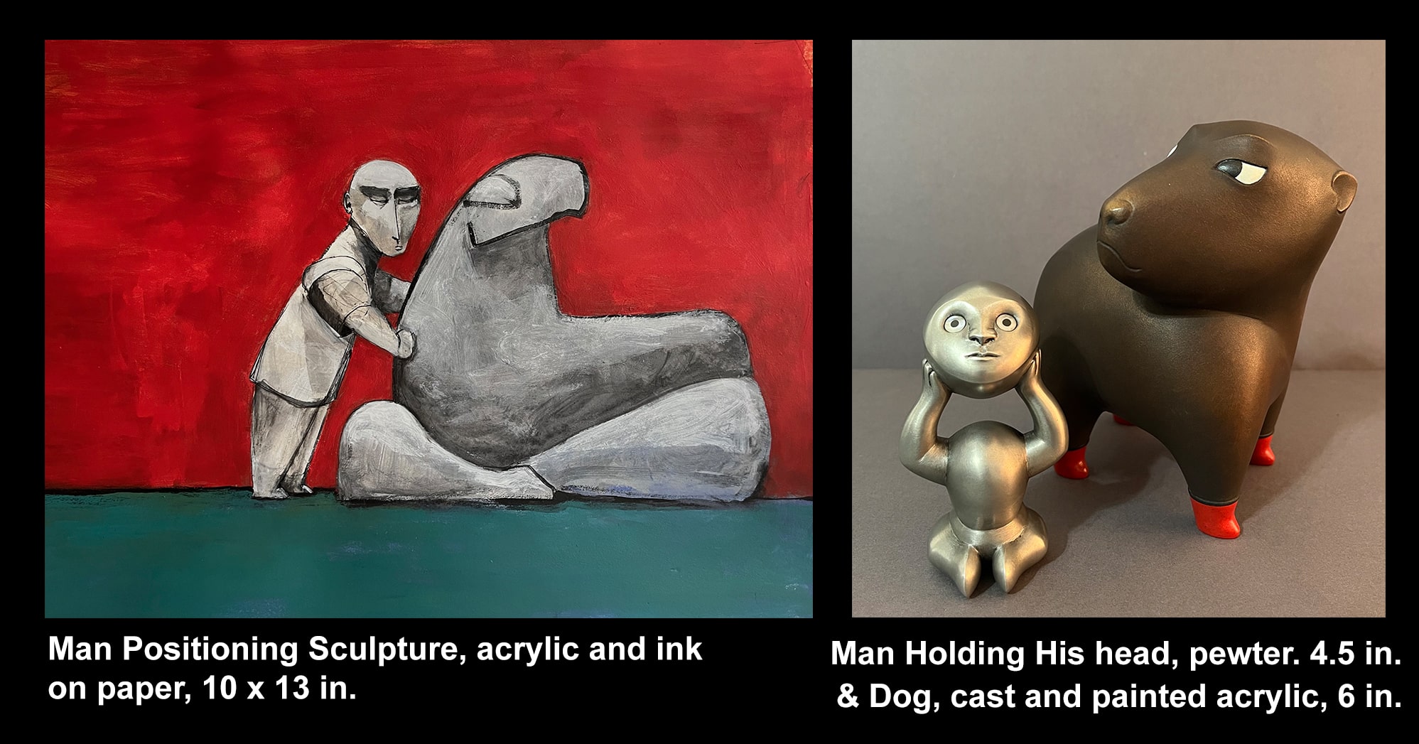 Two artworks: Left, a painting of a man positioning a sculpture; 10 x 13 inches. Right, a pewter figure holding its head with a cast acrylic dog; 4.5 and 6 inches tall.